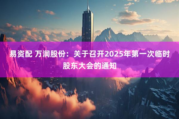 易资配 万润股份：关于召开2025年第一次临时股东大会的通知