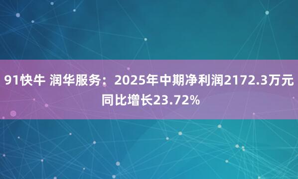 91快牛 润华服务:2025年中期净利润2172.3万元 同比增长23.72%