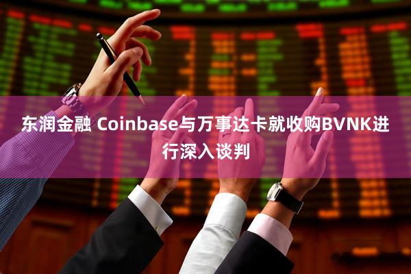 东润金融 Coinbase与万事达卡就收购BVNK进行深入谈判