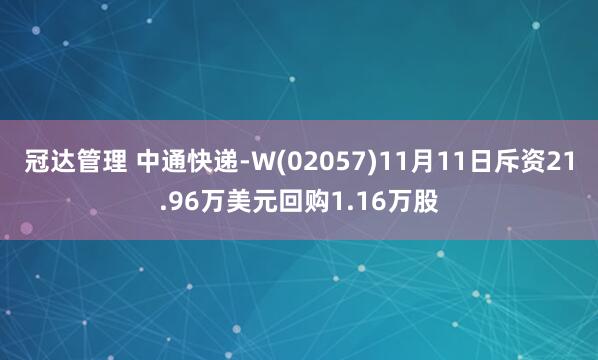冠达管理 中通快递-W(02057)11月11日斥资21.96万美元回购1.16万股