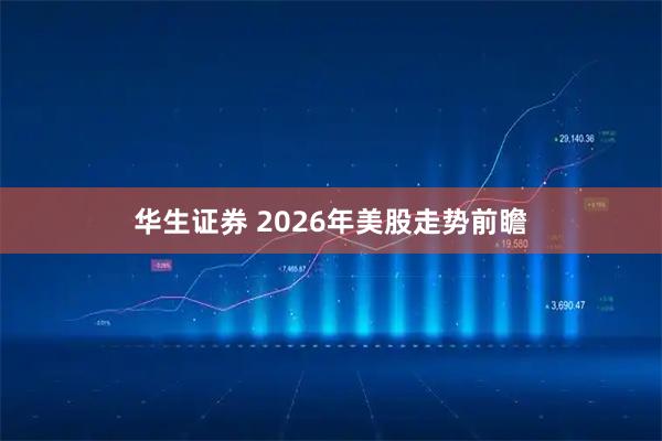 华生证券 2026年美股走势前瞻