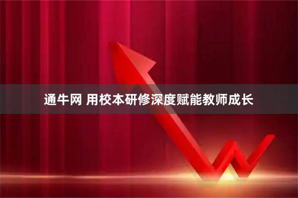 通牛网 用校本研修深度赋能教师成长